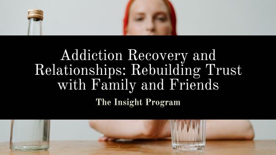 Addiction Recovery and Relationships: Rebuilding Trust with Family and Friends