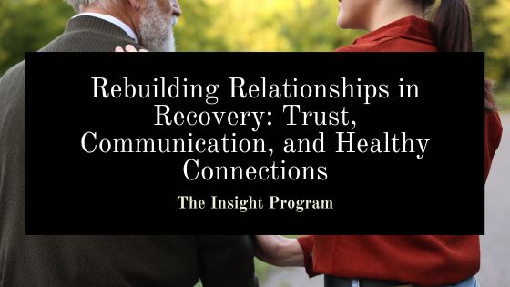 Rebuilding Relationships in Recovery: Trust, Communication, and Healthy Connections